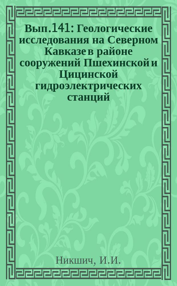 Вып.141 : Геологические исследования на Северном Кавказе в районе сооружений Пшехинской и Цицинской гидроэлектрических станций