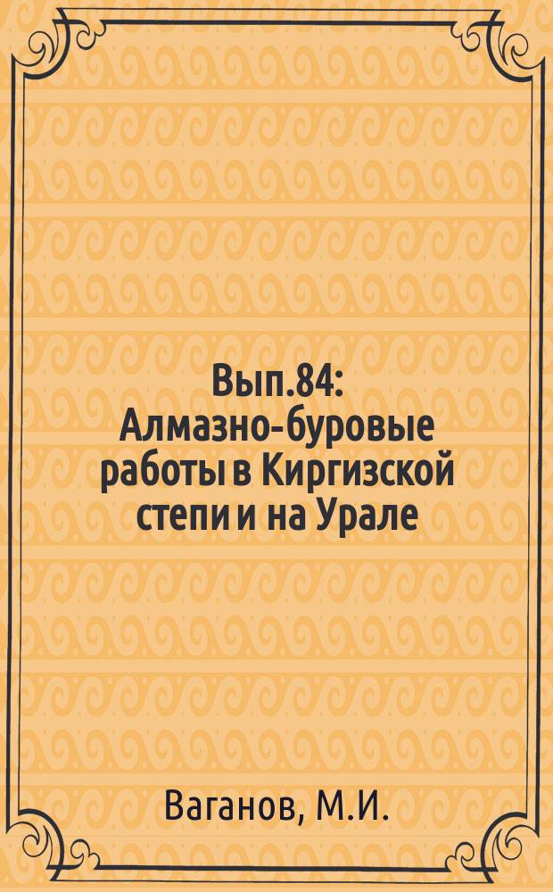Вып.84 : Алмазно-буровые работы в Киргизской степи и на Урале