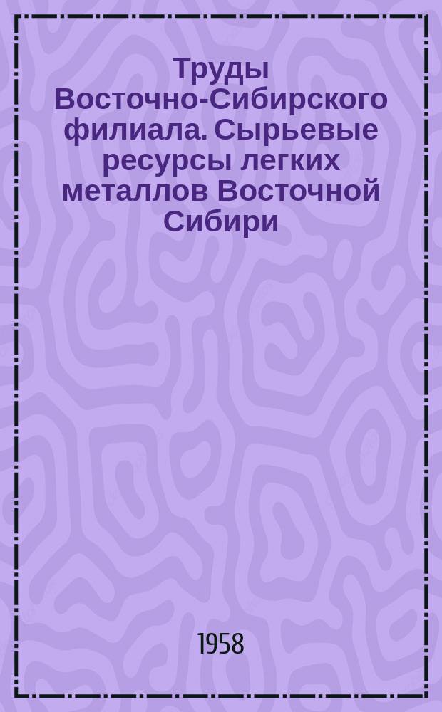 Труды Восточно-Сибирского филиала. Сырьевые ресурсы легких металлов Восточной Сибири
