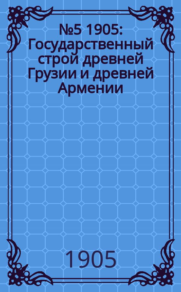 №5 1905 : Государственный строй древней Грузии и древней Армении