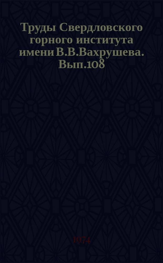 Труды Свердловского горного института имени В.В.Вахрушева. Вып.108