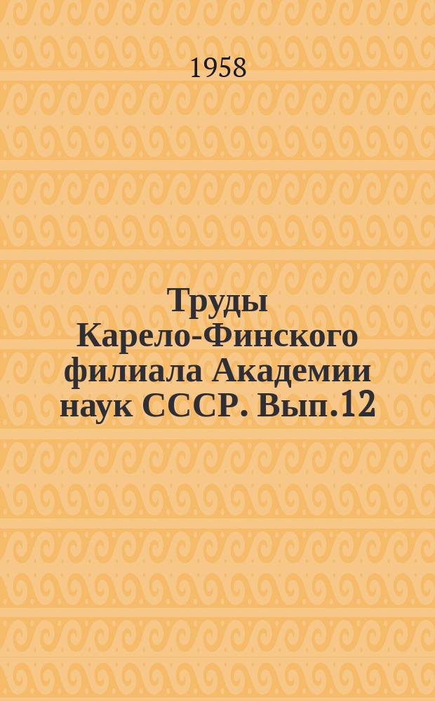 Труды Карело-Финского филиала Академии наук СССР. Вып.12
