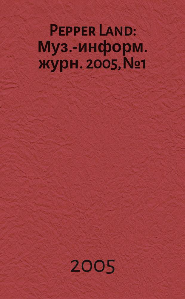 Pepper Land : Муз.-информ. журн. 2005, №1