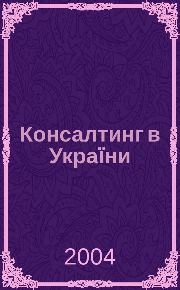 Консалтинг в Украïни : Маркетинг, упр., персонал, реклама. 2004, №2(4)