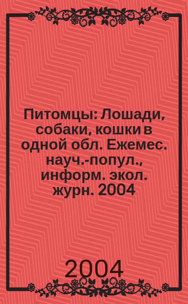 Питомцы : Лошади, собаки, кошки в одной обл. Ежемес. науч.-попул., информ. экол. журн. 2004, №12(36)