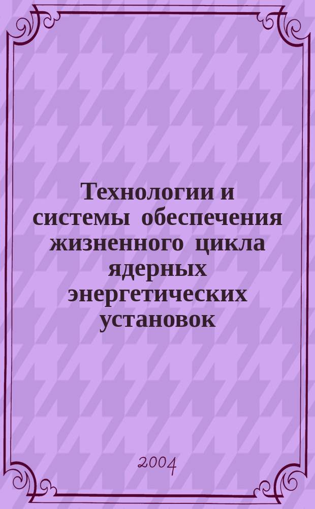 Технологии и системы обеспечения жизненного цикла ядерных энергетических установок