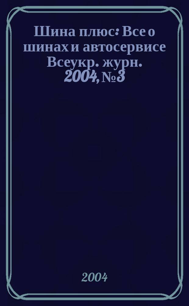 Шина плюс : Все о шинах и автосервисе Всеукр. журн. 2004, №3