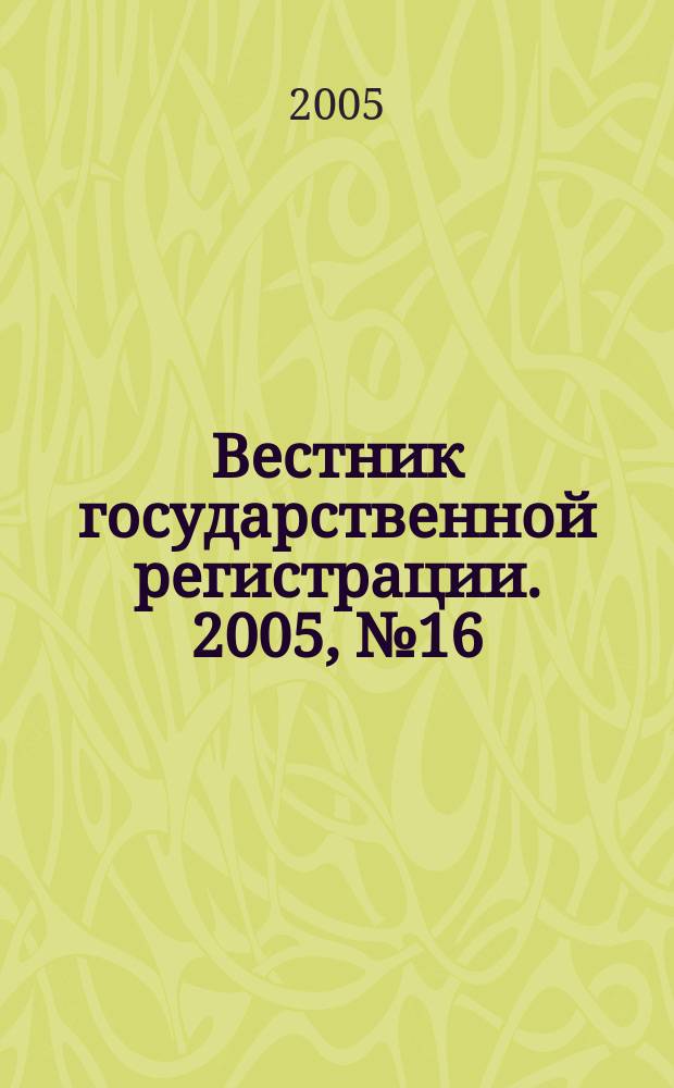 Вестник государственной регистрации. 2005, №16(18)