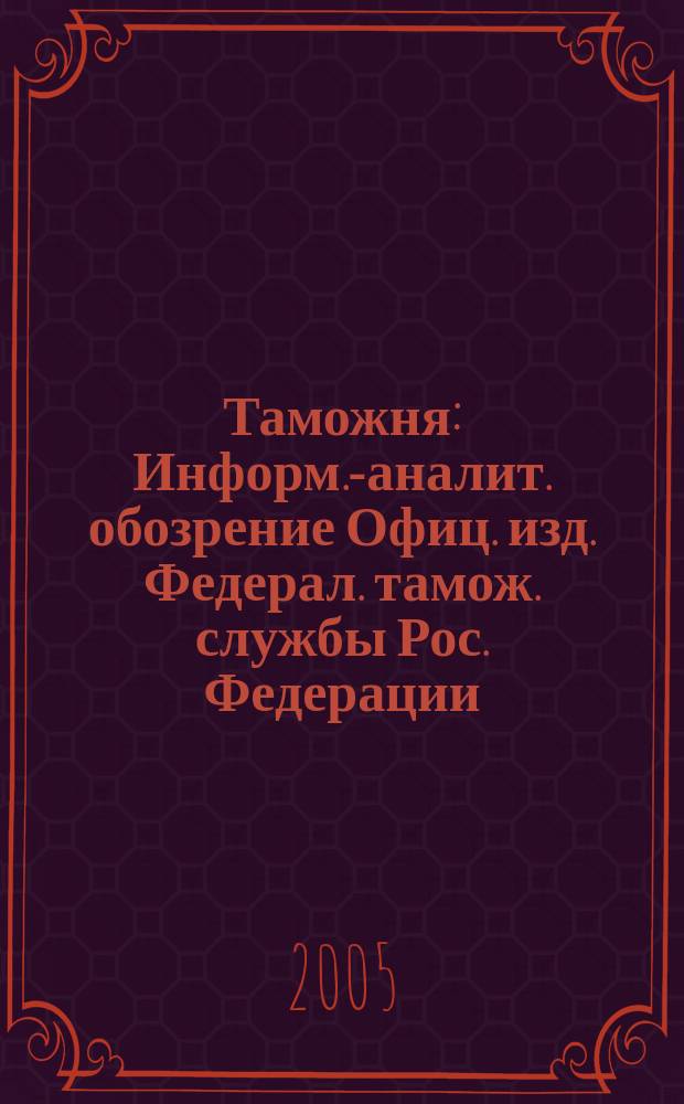 Таможня : Информ.-аналит. обозрение Офиц. изд. Федерал. тамож. службы Рос. Федерации. 2005, №5(124)