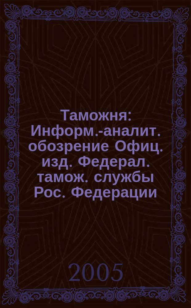 Таможня : Информ.-аналит. обозрение Офиц. изд. Федерал. тамож. службы Рос. Федерации. 2005, №8(127)