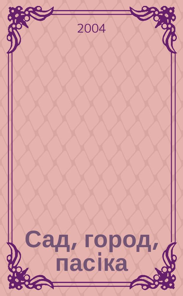 Сад, город, пасiка : Наук.-практ. журн.-календар. 2004, №3(26)