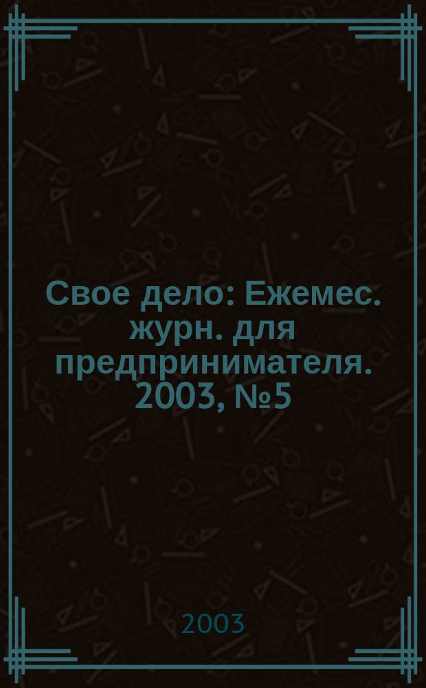 Свое дело : Ежемес. журн. для предпринимателя. 2003, №5(76)