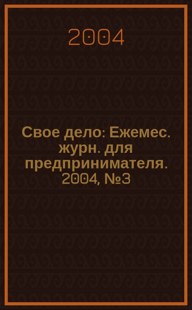 Свое дело : Ежемес. журн. для предпринимателя. 2004, №3(86)