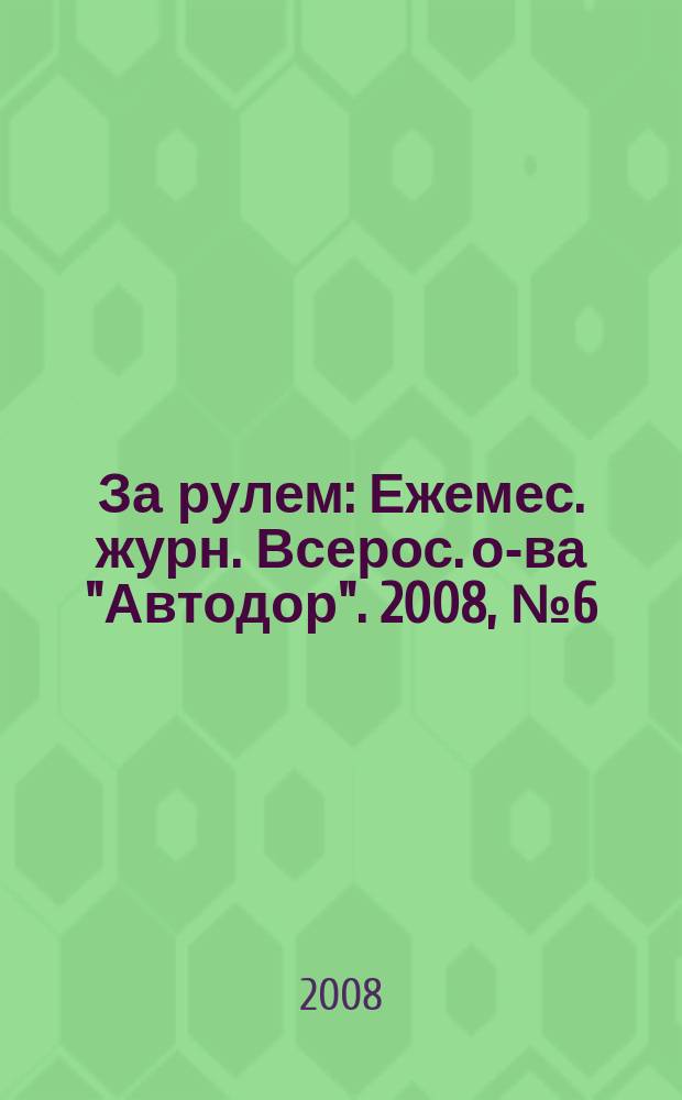 За рулем : Ежемес. журн. Всерос. о-ва "Автодор". 2008, № 6 (924)