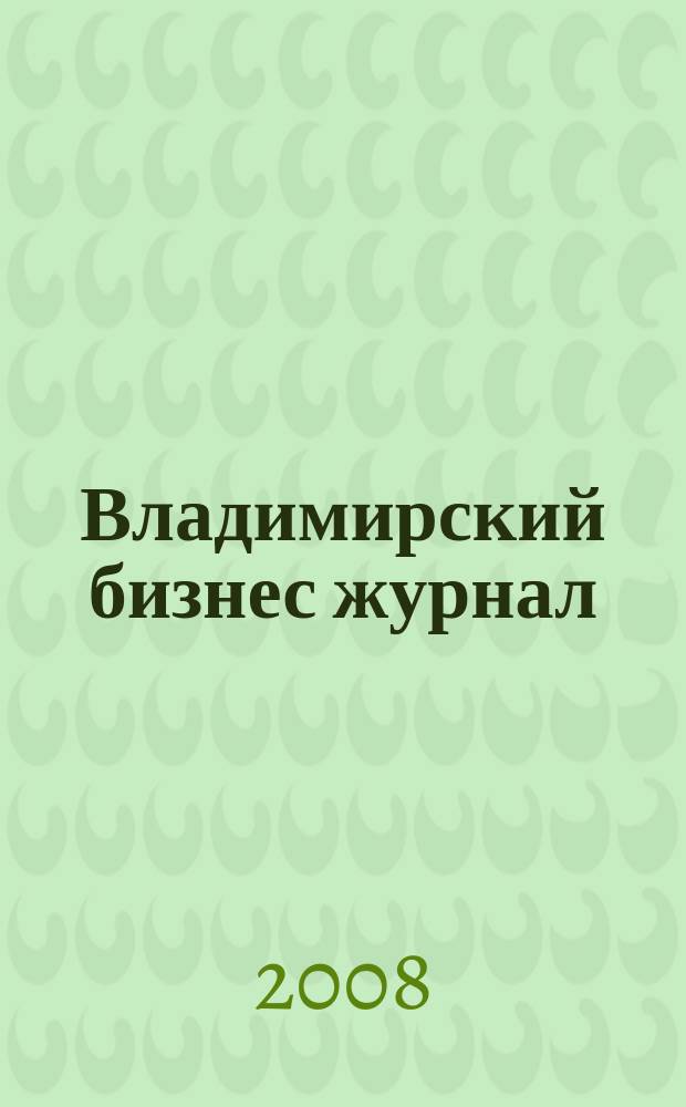 Владимирский бизнес журнал : для малого и среднего бизнеса. 2008, № 12 (39)
