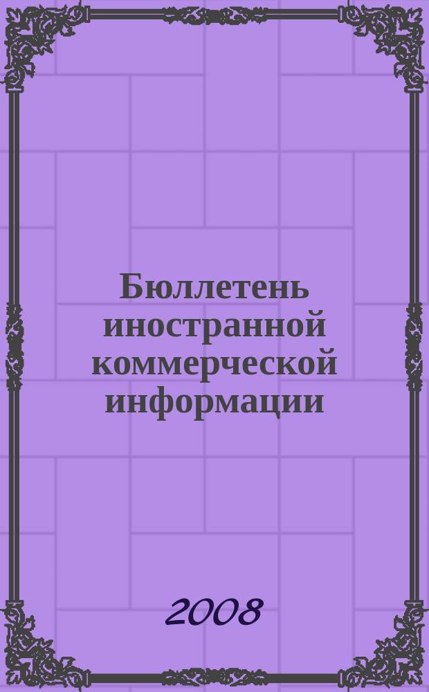 Бюллетень иностранной коммерческой информации : Издается Науч.-исслед. конъюнктурным ин-том М-ва внешней торговли СССР. 2008, № 59 (9305)