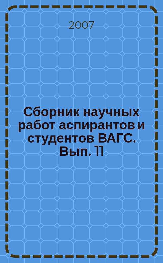 Сборник научных работ аспирантов и студентов ВАГС. Вып. 11