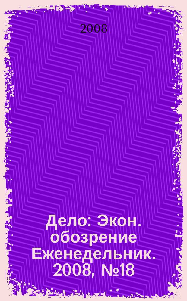 Дело : Экон. обозрение Еженедельник. 2008, № 18 (727)