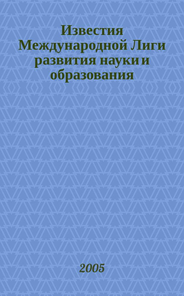 Известия Международной Лиги развития науки и образования : Прил. к журн. "Вест. междунар. "Ин-та упр.". 2005, № 1/6