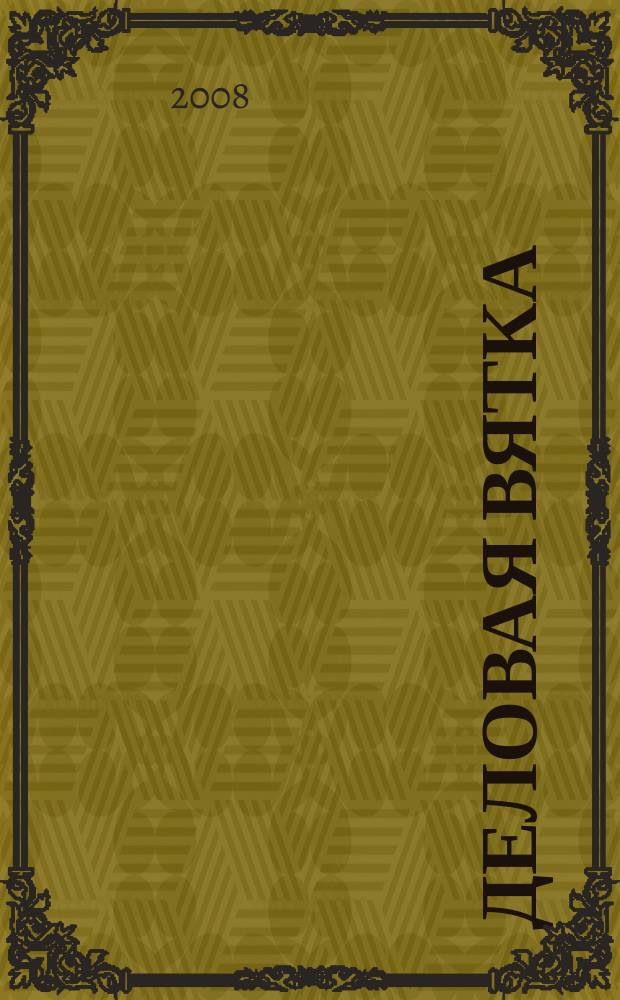 Деловая Вятка : Обществ.-полит. журн. 2008, № 1 (39)