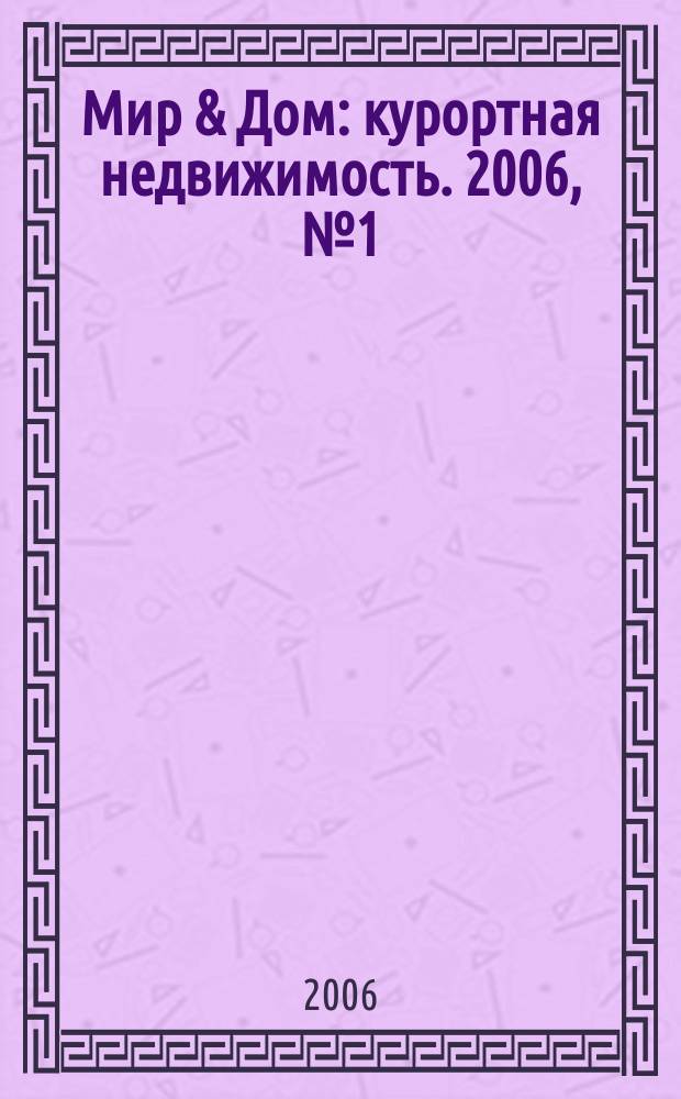 Мир & Дом : курортная недвижимость. 2006, № 1 (авг.)