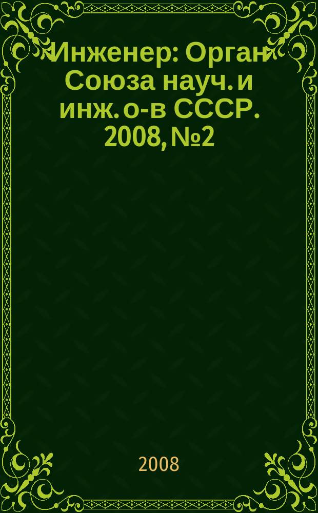 Инженер : Орган Союза науч. и инж. о-в СССР. 2008, № 2