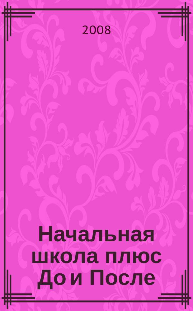 Начальная школа плюс До и После : Ежемес. науч.-метод. и психол.-пед. журн. 2008, 2