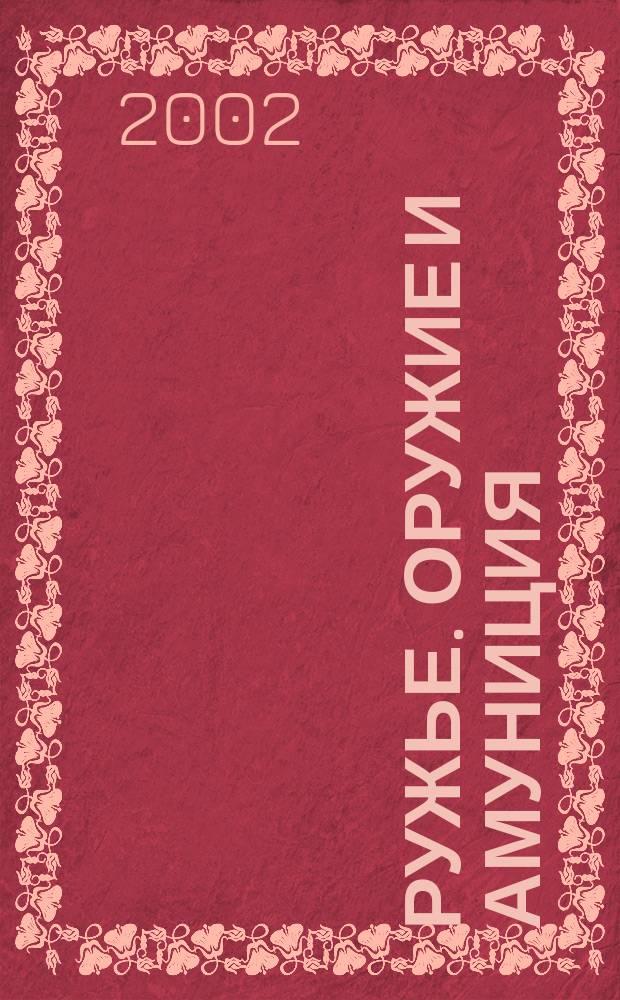 Ружье. Оружие и амуниция : Специализир. оружейн. журн. 2002, № 4 (36)