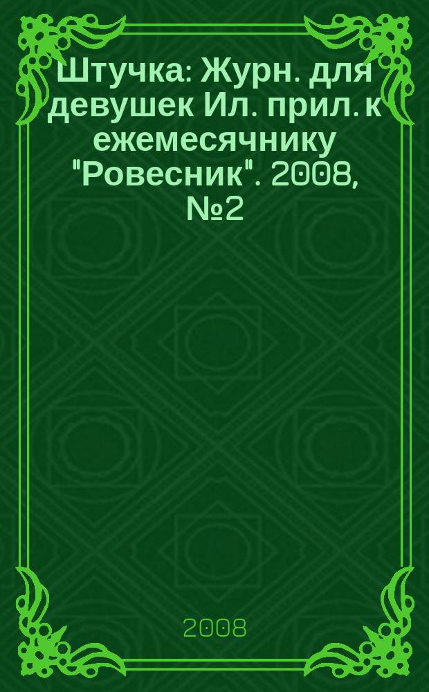 Штучка : Журн. для девушек Ил. прил. к ежемесячнику "Ровесник". 2008, № 2 (133)