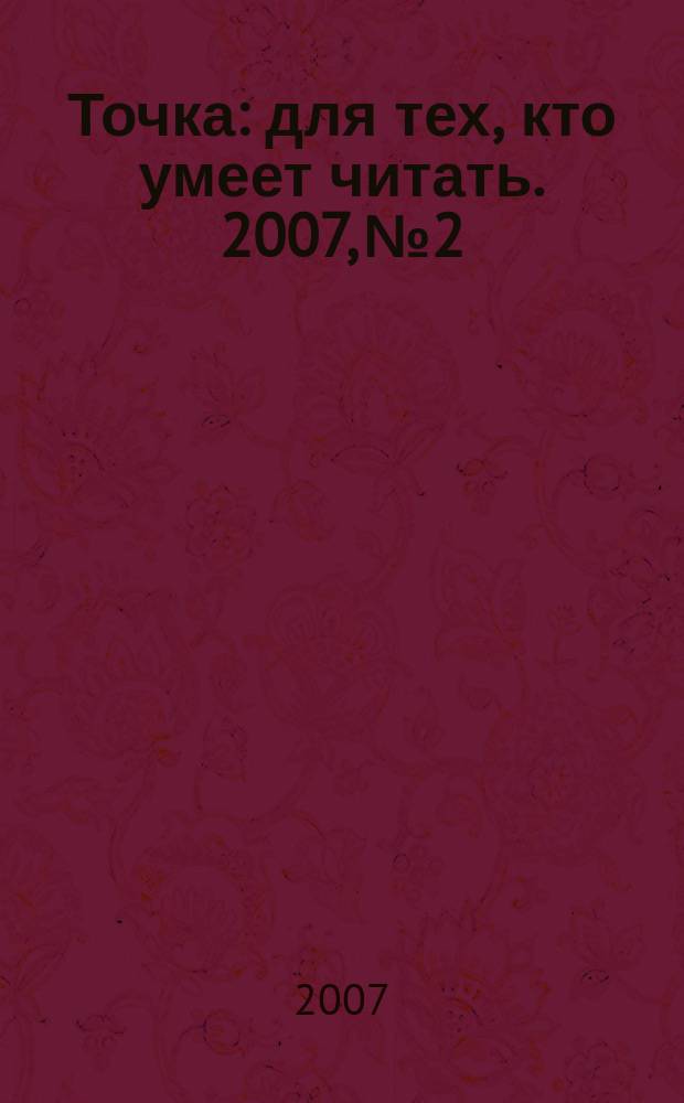 Точка : для тех, кто умеет читать. 2007, № 2