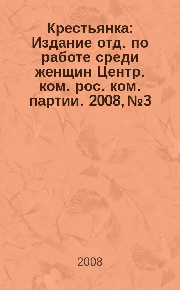 Крестьянка : Издание отд. по работе среди женщин Центр. ком. рос. ком. партии. 2008, № 3