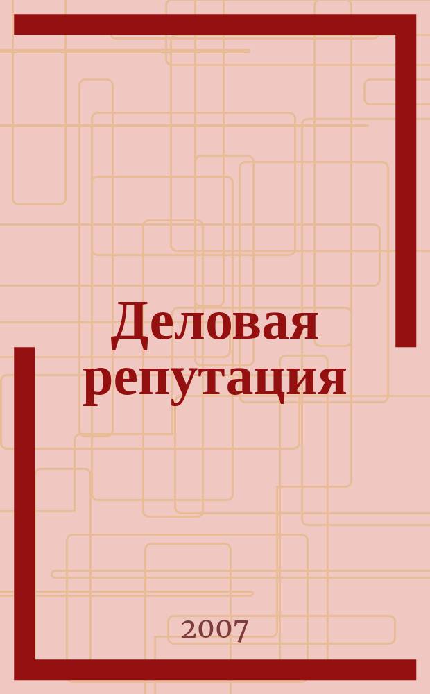 Деловая репутация : все точки над i еженедельный журнал. 2007, № 49/50 (288/289)