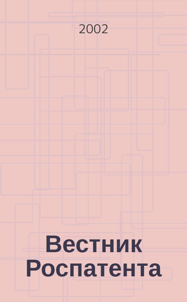 Вестник Роспатента : Прил. к офиц. бюл. Рос. агентства по пат. и товар. знакам. 2002, № 3
