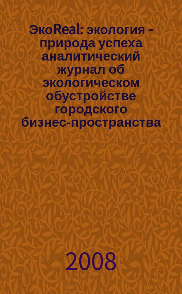 ЭкоReal : экология - природа успеха аналитический журнал об экологическом обустройстве городского бизнес-пространства. 2008, № 1 (13)