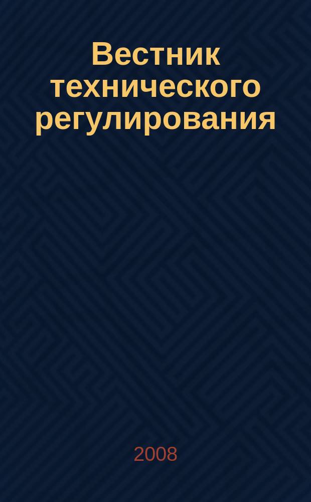 Вестник технического регулирования : ВТР Ежемес. журн. Офиц. изд. Федерал. органа исполнит. власти Рос. Федерации по техн. регулированию. Приложение № 1 к 2008, № 1 (50) : Техническое регулирование