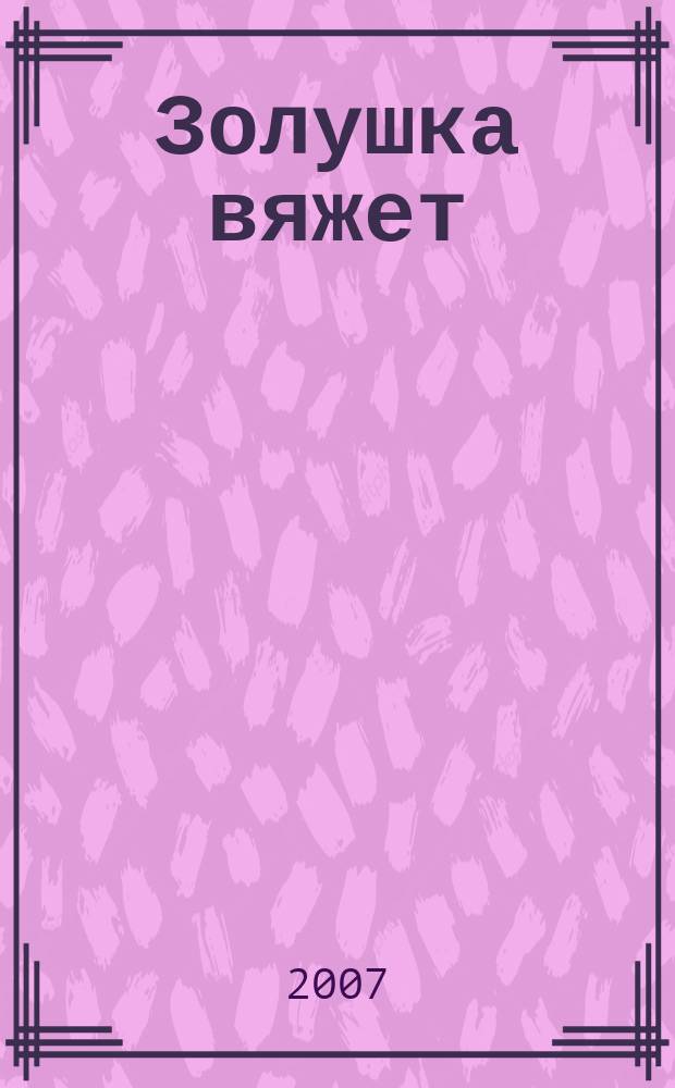 Золушка вяжет : Спец. вып. 2007, № 3 (224)