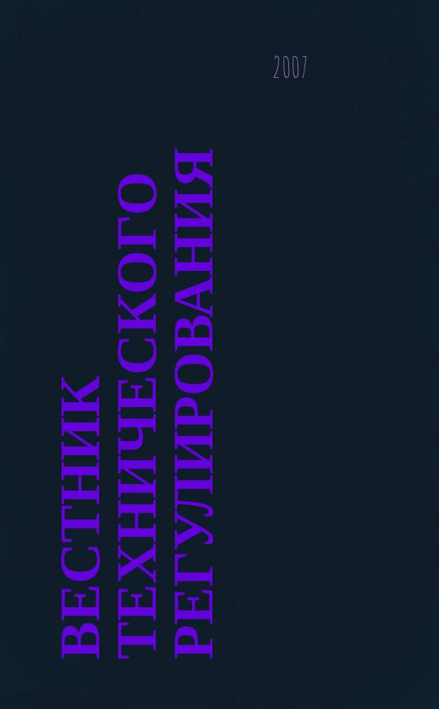 Вестник технического регулирования : ВТР Ежемес. журн. Офиц. изд. Федерал. органа исполнит. власти Рос. Федерации по техн. регулированию. Прил. № 1 к 2007, № 12 (49) : Техническое регулирование