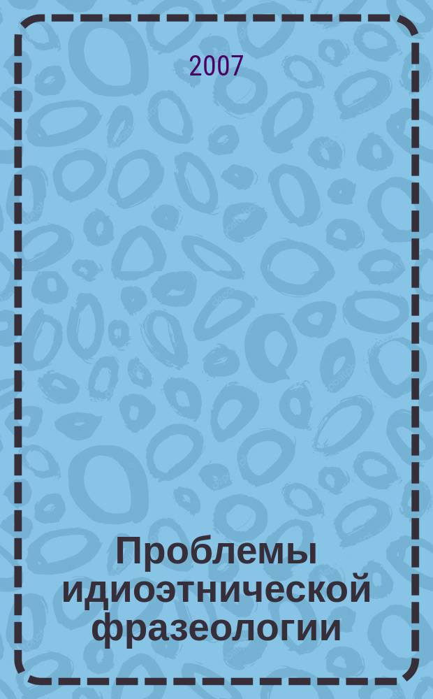 Проблемы идиоэтнической фразеологии : Докл. на межвуз. семинаре "Идиоэтнич. фразеология ром., герм. и слав. яз.". Вып. 4 (7)