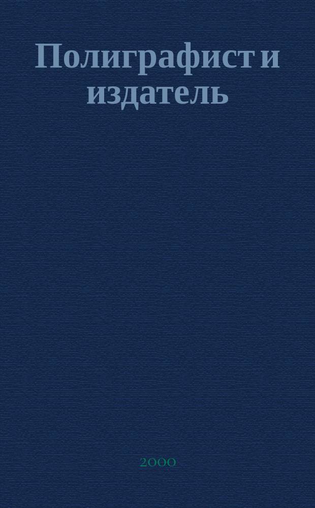 Полиграфист и издатель : Мир полиграфии в одной фирме. Технология, оборуд., материалы Попул. журн. техн. и коммер. информ. 2000, № 4
