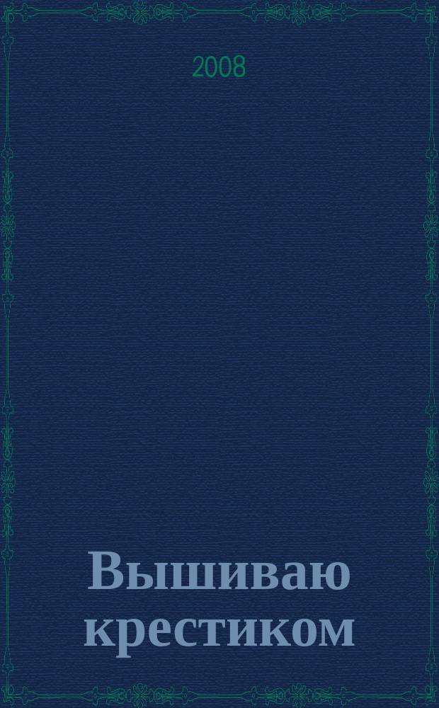 Вышиваю крестиком : лучший друг рукодельницы !. 2008, № 3 (39)