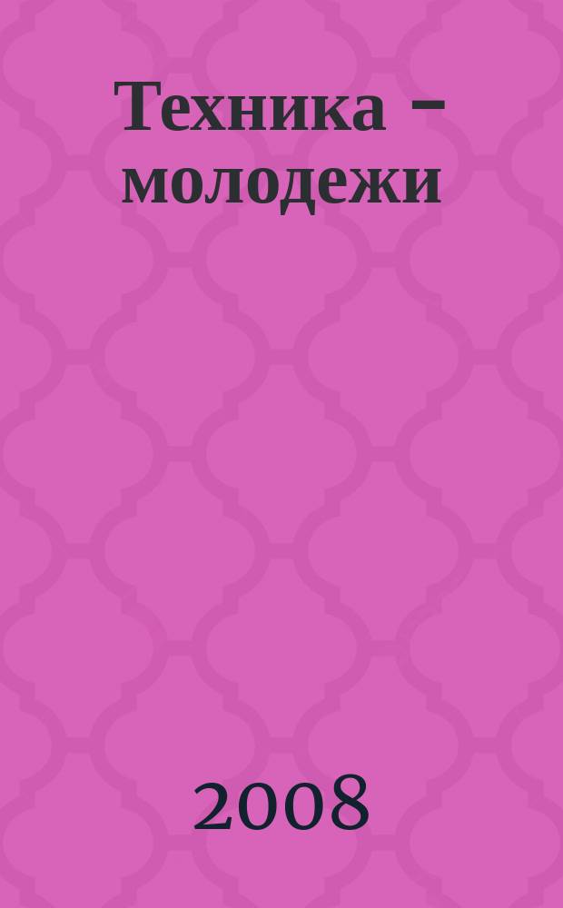 Техника - молодежи : Производ.-техн. и науч. журн. Орган ЦК ВЛКСМ. Ред. коллегия. 2008, № 3 (894)