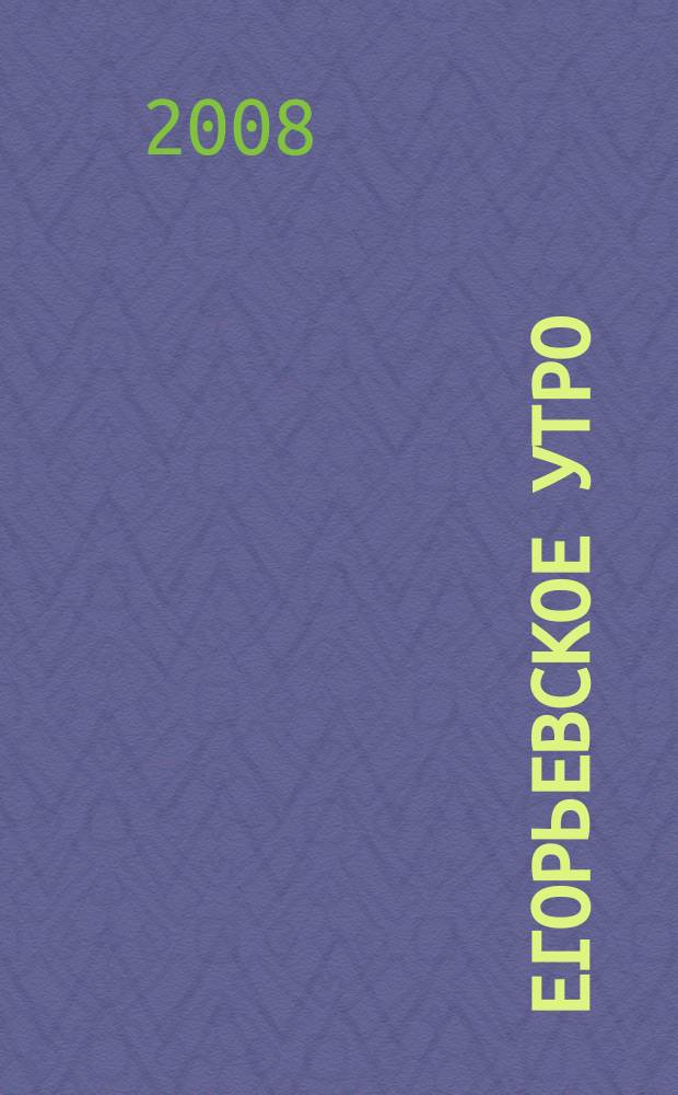 Егорьевское утро : Еженед. илл. худож.-лит., обществ., попул.-науч. и юмористич. журн. 2008, № 4 (499)