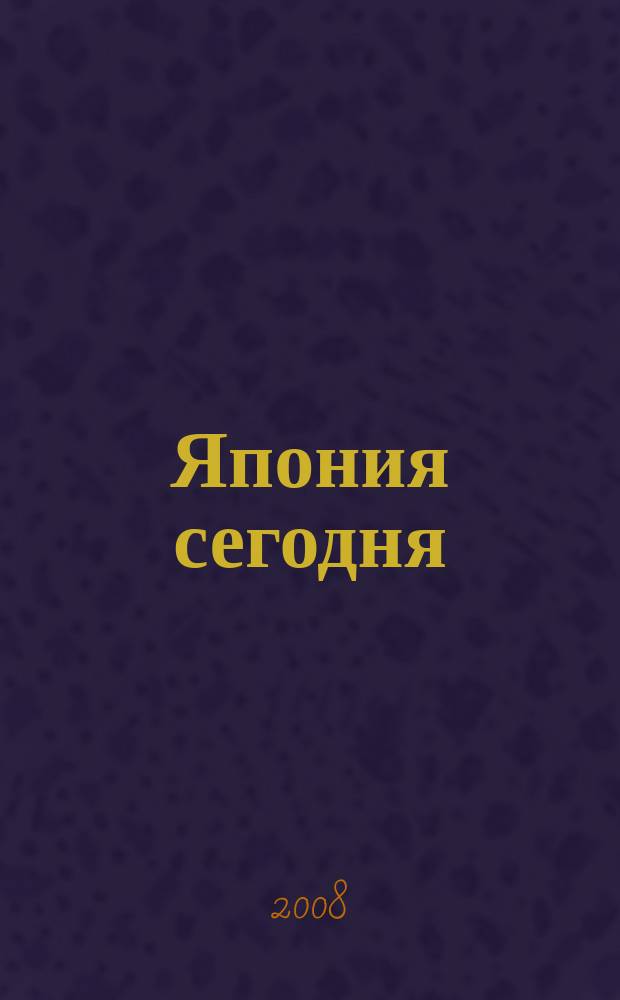 Япония сегодня : О нашем вост. соседе с любовью Ежемес. журн. 2008, № 2