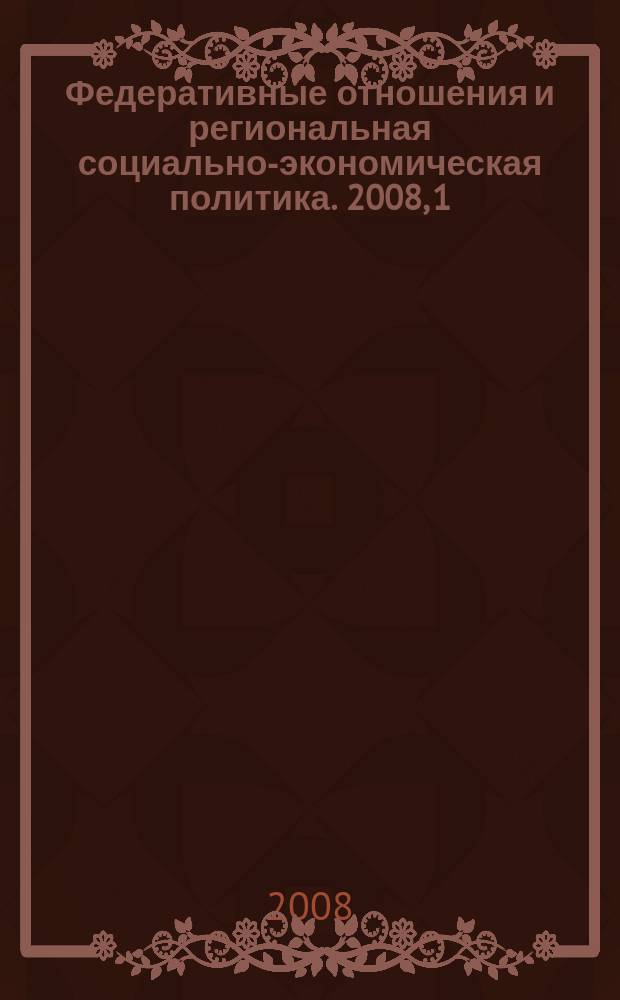 Федеративные отношения и региональная социально-экономическая политика. 2008, 1 (108)