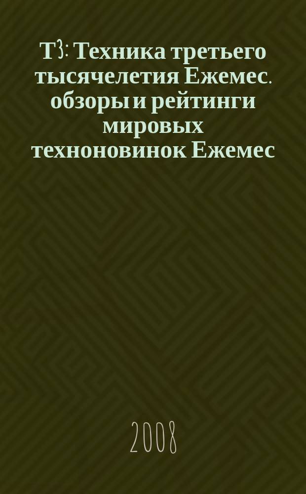 Т3 : Техника третьего тысячелетия Ежемес. обзоры и рейтинги мировых техноновинок Ежемес. журн. 2008, март (75)