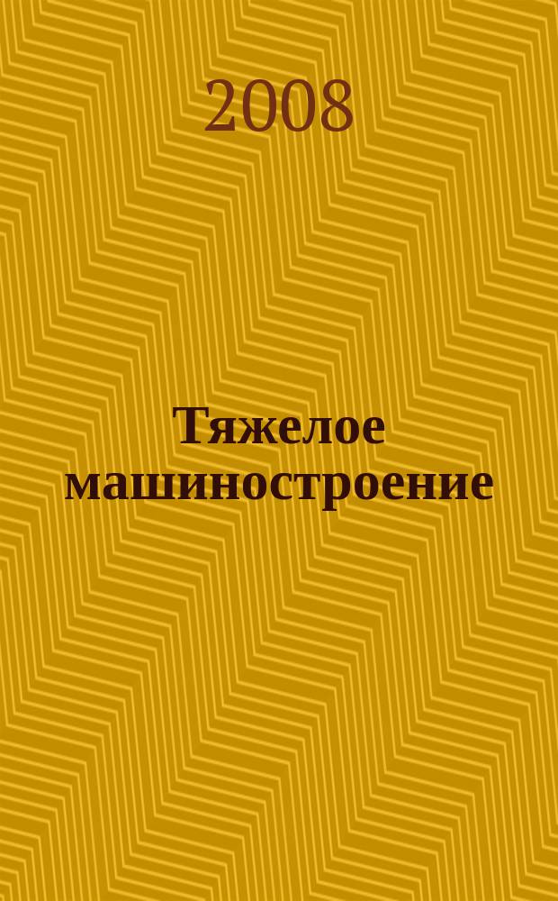 Тяжелое машиностроение : ТМ Ежемес. науч.-техн. и произв. журн. М-ва тяжелого машиностроения СССР и Всесоюз. НТО машиностроителей. 2008, № 2