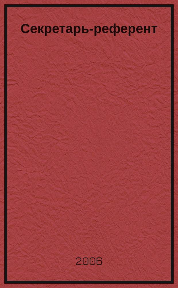 Секретарь-референт : Специализир. журн. для секретарей всех уровней. 2006, № 7 (43)
