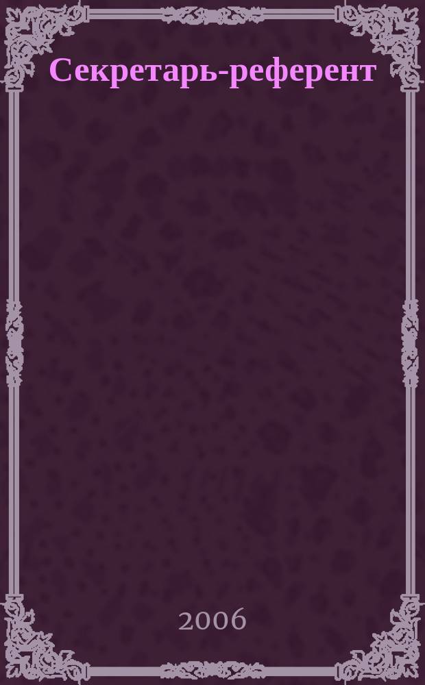 Секретарь-референт : Специализир. журн. для секретарей всех уровней. 2006, № 6 (42)