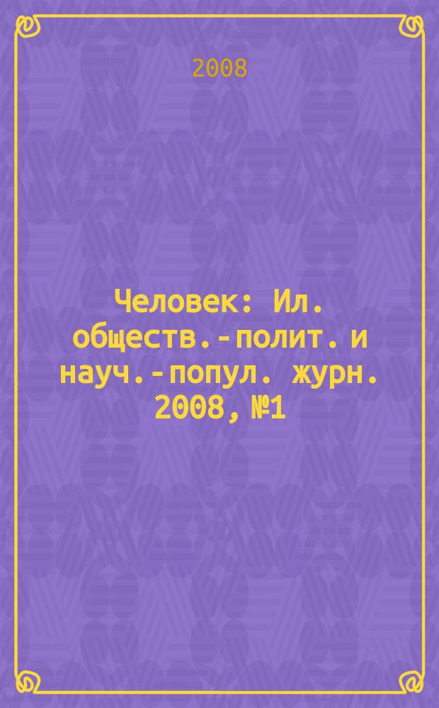 Человек : Ил. обществ.-полит. и науч.-попул. журн. 2008, № 1