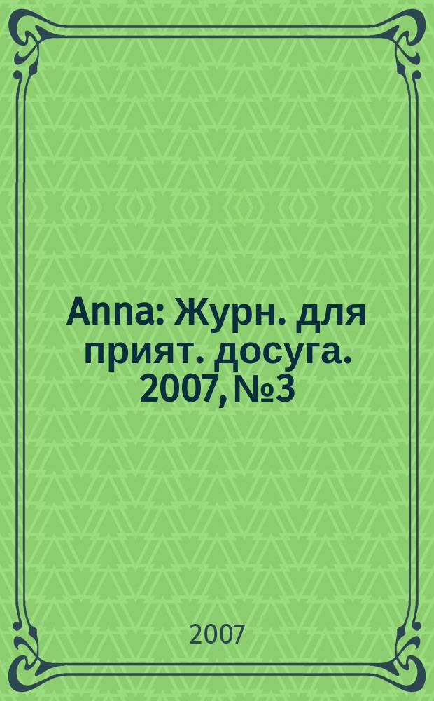 Anna : Журн. для прият. досуга. 2007, № 3